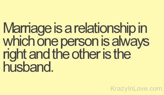 Marriage Is A Relationship In Whichh One Person Is Always Right