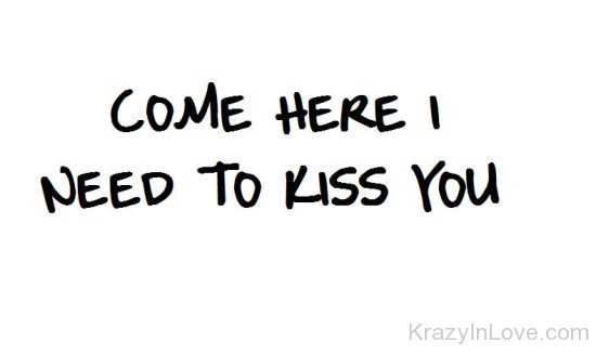 Come Here I Need To Kiss You