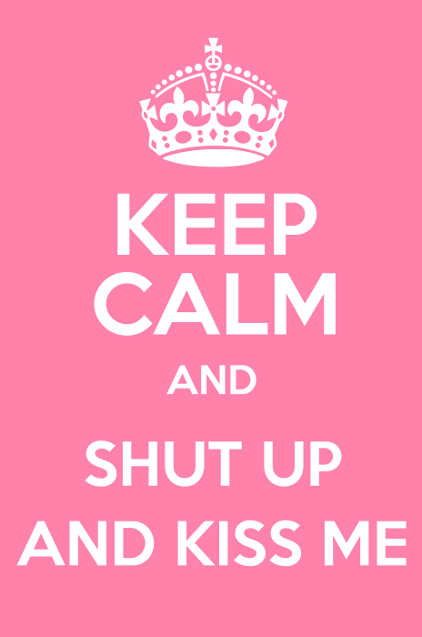 Keep Calm,Shut Up And Kiss Me