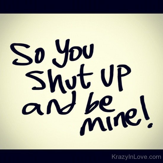 So Shut Up And Be Mine