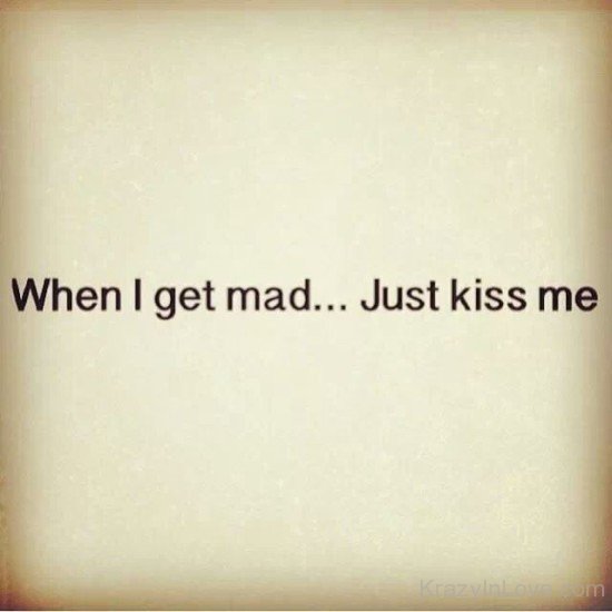 When I Get Mad Just Kiss Me