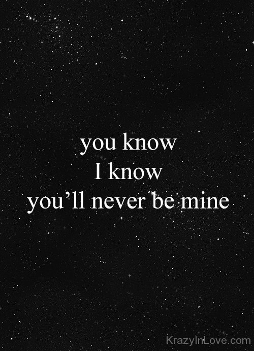 You Know I Know You'll Never Be Mine