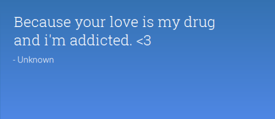 Because Your Love Is My Drug And I'm Addicted