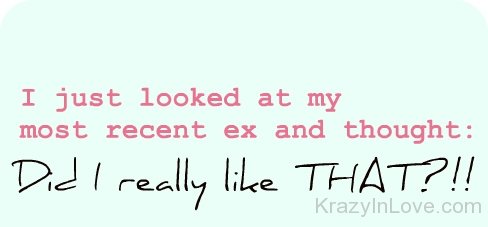 I Just Looked At My Most Recent ex And Thought