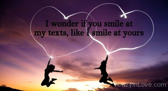I Wonder If You Smile At My Texts,Like I Smile At Yours