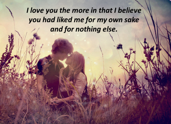 I  Love You The More In That I Believe You Had Liked Me For My Own Sake And For Nothing Else
