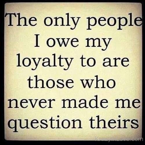 I Owe My  Loyalty To Are Those