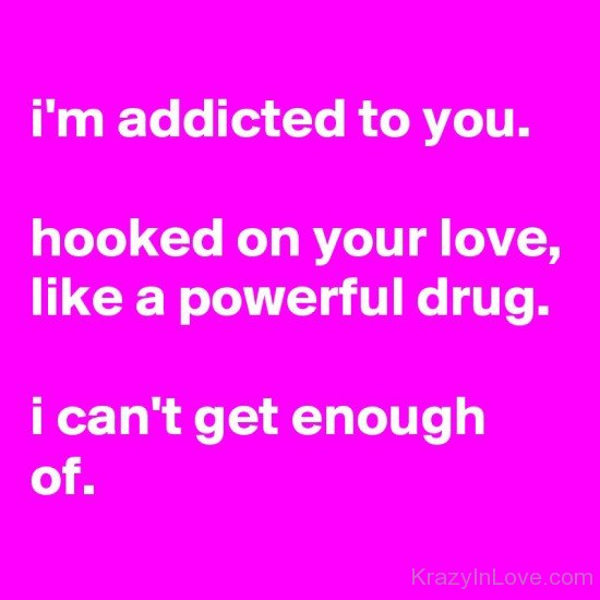 I'm Addicted To You Hooked On Your Love