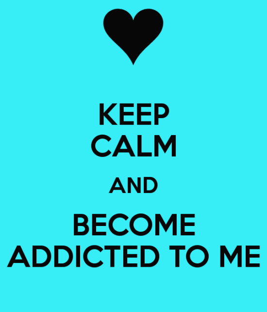 Keep Calm And Become Addicted To Me