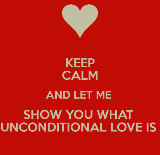 Keep Calm And Let Me Show You What Unconditional Love Is
