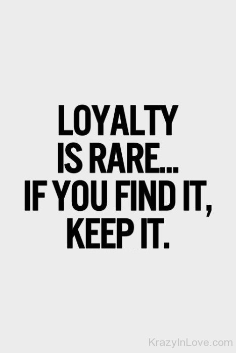 Loyalty  Is Rare If You Find It Keep It
