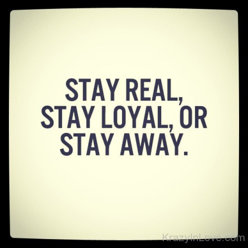 Stay Real,Stay Loyal Or Stay Away