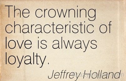 The Crowning Characteristic Of Love Is Always Loyalty