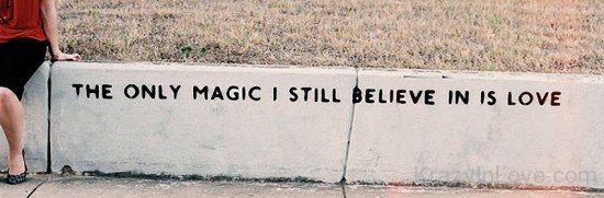 The Only Magic I Still Believe In Is Love