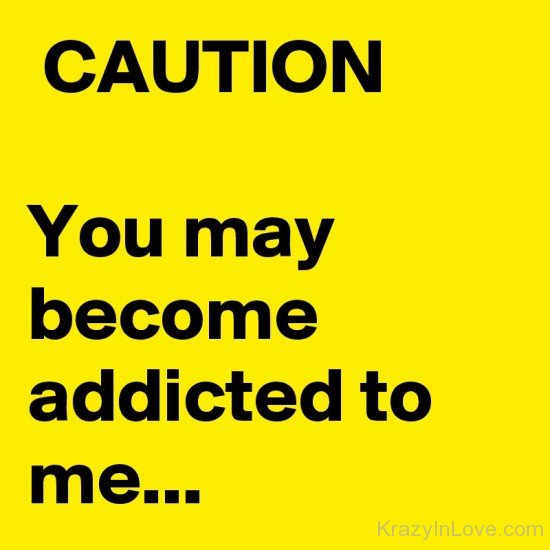 You May Become Addicted To Me