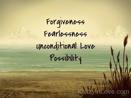 Forgiveness,Fearlessness Unconditional Love