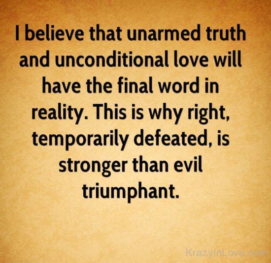 I Believe That Unarmed Truth And Unconditional Love Will Have The Final Word In Reality