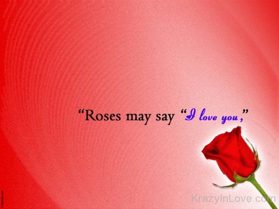 Roses May Say I Love You