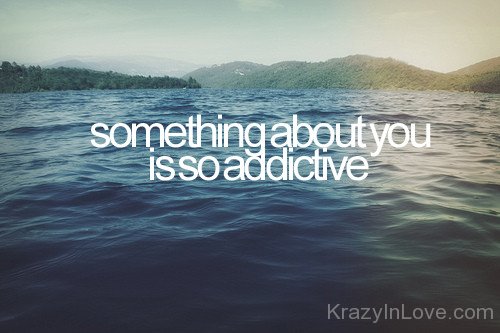 Somthing About You Is So Addictive
