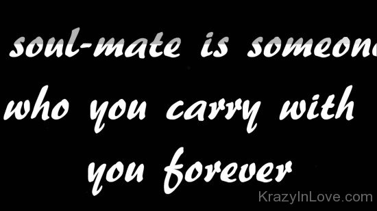 Soulmate Is Someone Who You Carry With You Forever