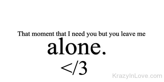 That Moment That I Need You But You Leave Me Alone