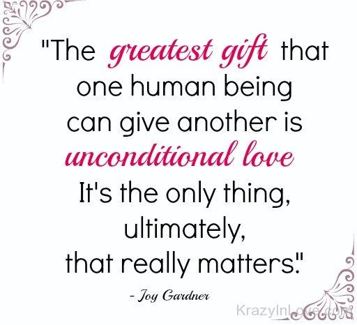 The Greatest Gift That One Human Being Can Give Another Is Unconditional Love