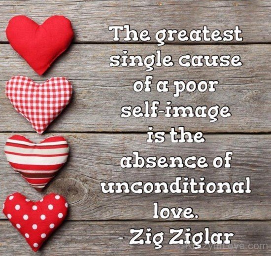 The Greatest Single Cause Of A Poor Self Image Is The Absence Of Unconditional Love
