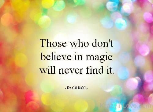 Those Who Don't Believe In Magic Will never Find It