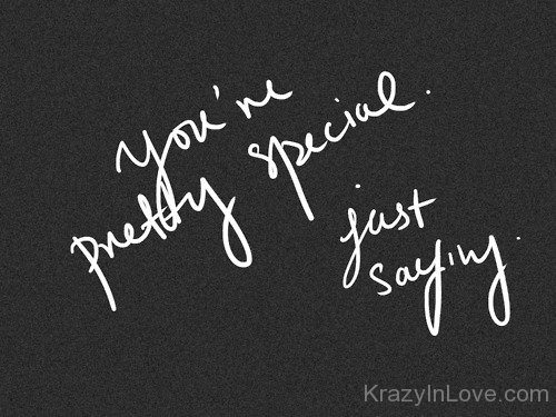 You're Pretty Special Just Saying