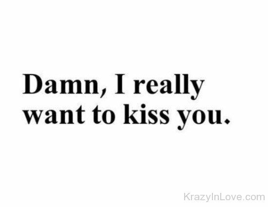 Damn,I Really Want To Kiss You