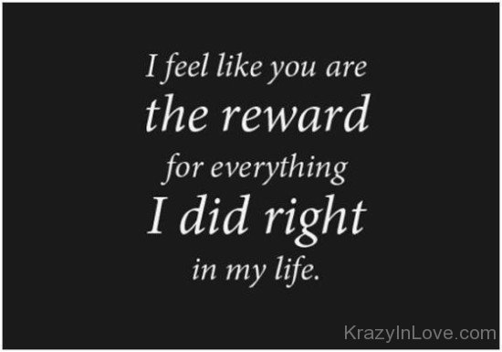 I Feel Like You Are The Reward For Everything