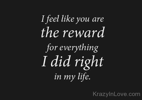 I Feel Like You Are The Reward For Everything I Did Right In My Life