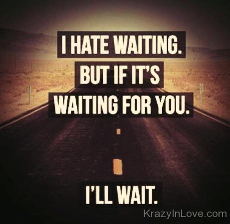 I Hate Waiting But If It's Waiting For You Ill Wait