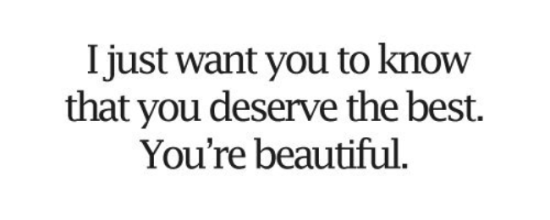 I Just Want You To Know That You Deserve The Best