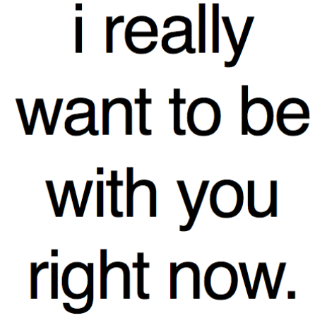 I Really Want To Be With You Right Now