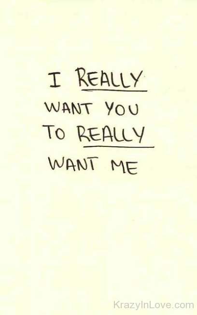 I Really Want You To Really Want Me