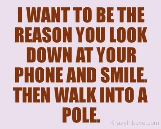 I Want To Be THe Reason You Look Down At Your Phone