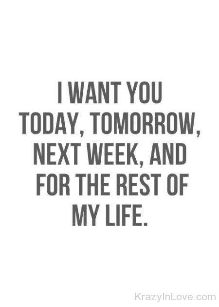 I Want You Today,Tomorrow,Next Week And For The Rest Of My Life