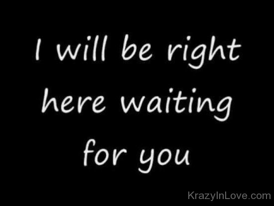 I Will Be Right Here Waiting For You