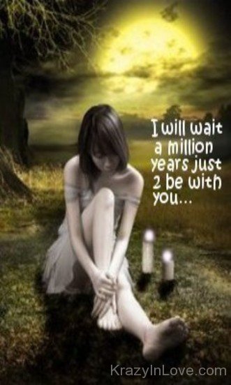 I Will Wait A Million Years Just To Be With You