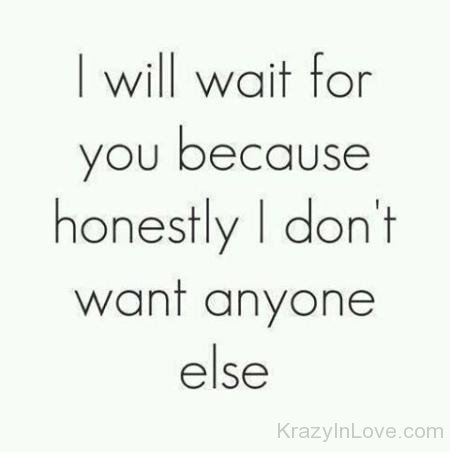 I Will Wait For You Because Honestly I Don't Want Anyone Else