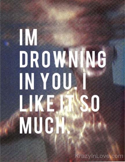 I'm Drowning In You I Like It So Much