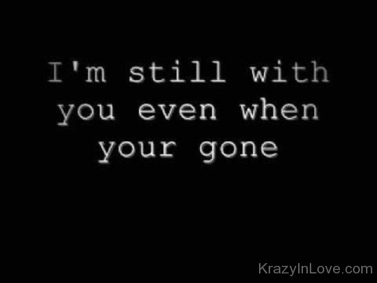 I'm Still With You Even When Your Gone
