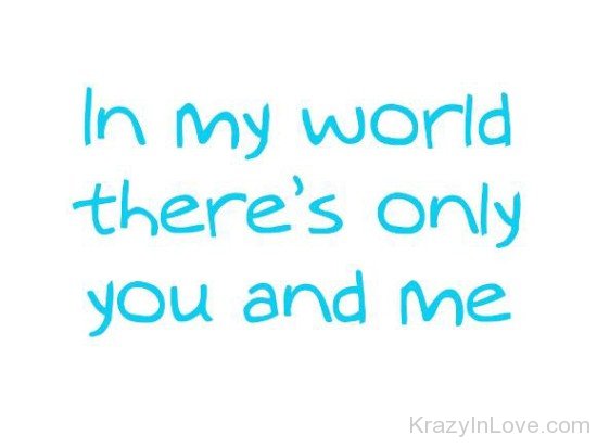 In My World There's Only You And Me