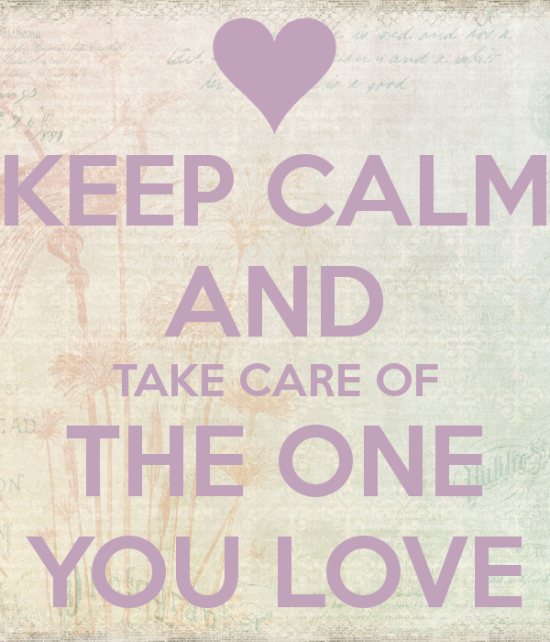 Keep Calm And Take Care Of The One You Love