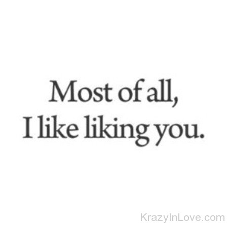 Most Of All I Like Liking You