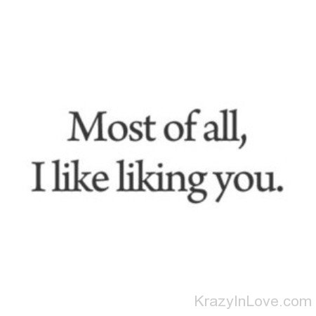 Most Of All I Like Liking You