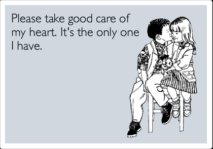 Please Take Good Care Of My Heart It's The Only One I Have