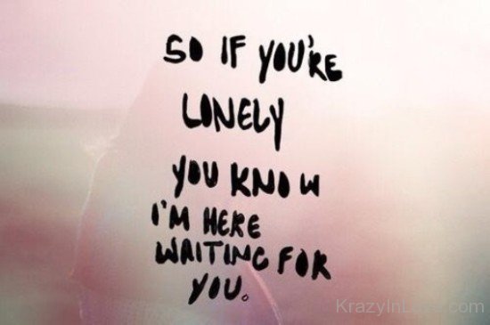 So If You're Lonely You Know I'm Here Waiting For You