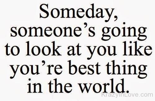 Someones Going To Look At You Like You're Best Thing In The World